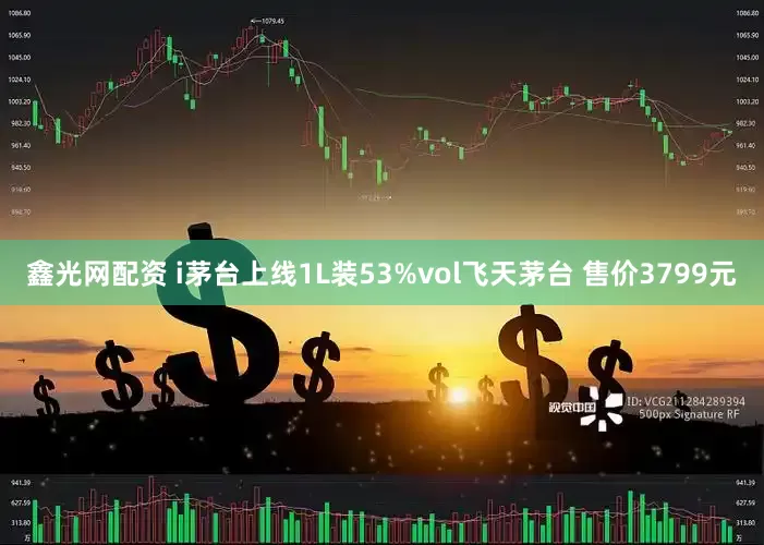 鑫光网配资 i茅台上线1L装53%vol飞天茅台 售价3799元