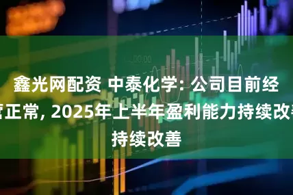 鑫光网配资 中泰化学: 公司目前经营正常, 2025年上半年盈利能力持续改善