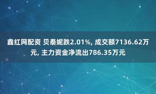 鑫红网配资 贝泰妮跌2.01%, 成交额7136.62万元, 主力资金净流出786.35万元