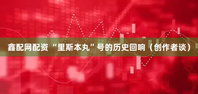 鑫配网配资 “里斯本丸”号的历史回响（创作者谈）