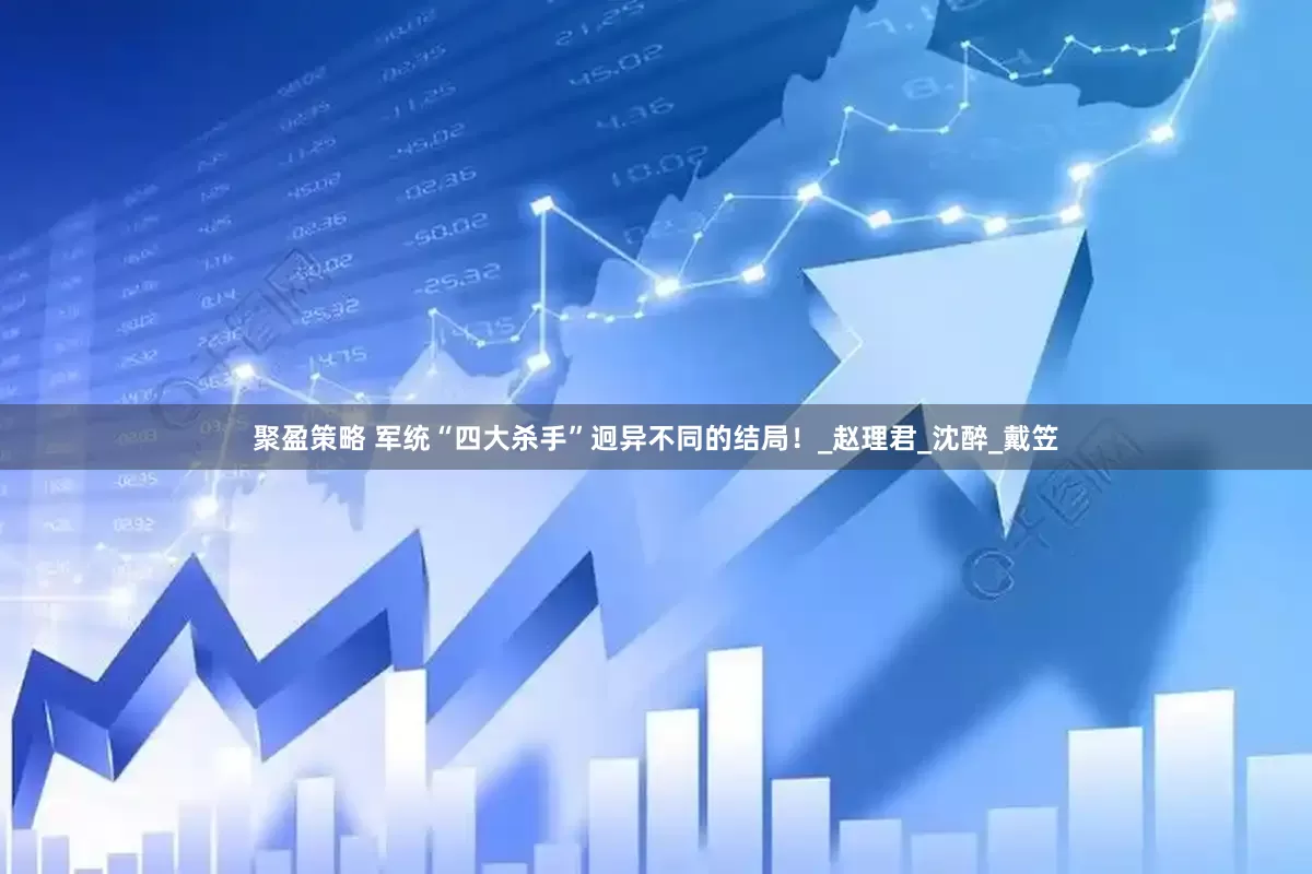 聚盈策略 军统“四大杀手”迥异不同的结局！_赵理君_沈醉_戴笠