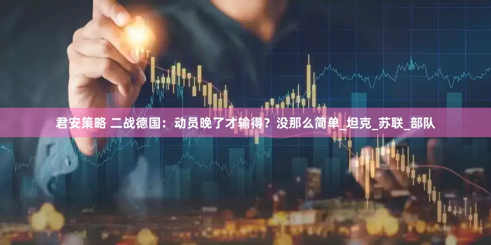 君安策略 二战德国：动员晚了才输得？没那么简单_坦克_苏联_部队