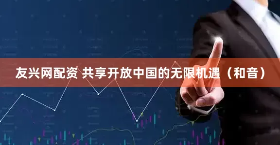 友兴网配资 共享开放中国的无限机遇（和音）