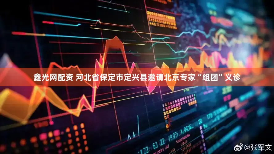 鑫光网配资 河北省保定市定兴县邀请北京专家“组团”义诊