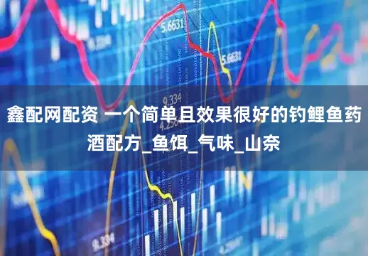 鑫配网配资 一个简单且效果很好的钓鲤鱼药酒配方_鱼饵_气味_山奈