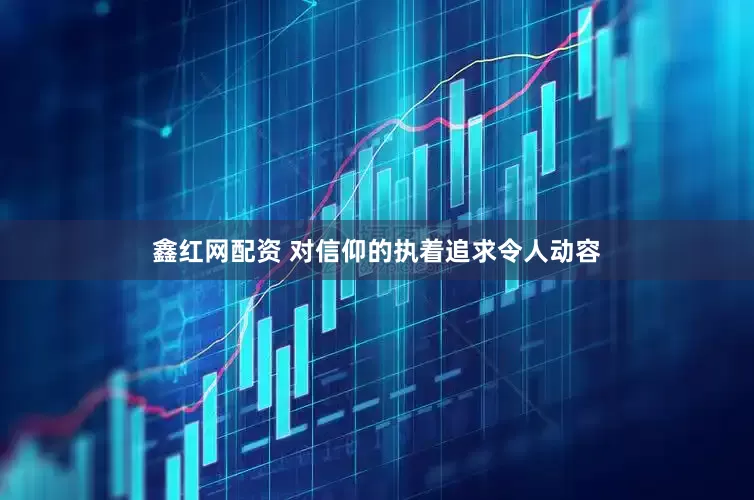 鑫红网配资 对信仰的执着追求令人动容