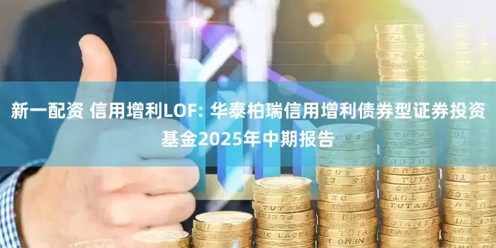 新一配资 信用增利LOF: 华泰柏瑞信用增利债券型证券投资基金2025年中期报告
