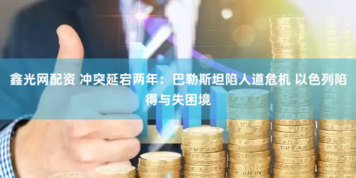 鑫光网配资 冲突延宕两年：巴勒斯坦陷人道危机 以色列陷得与失困境