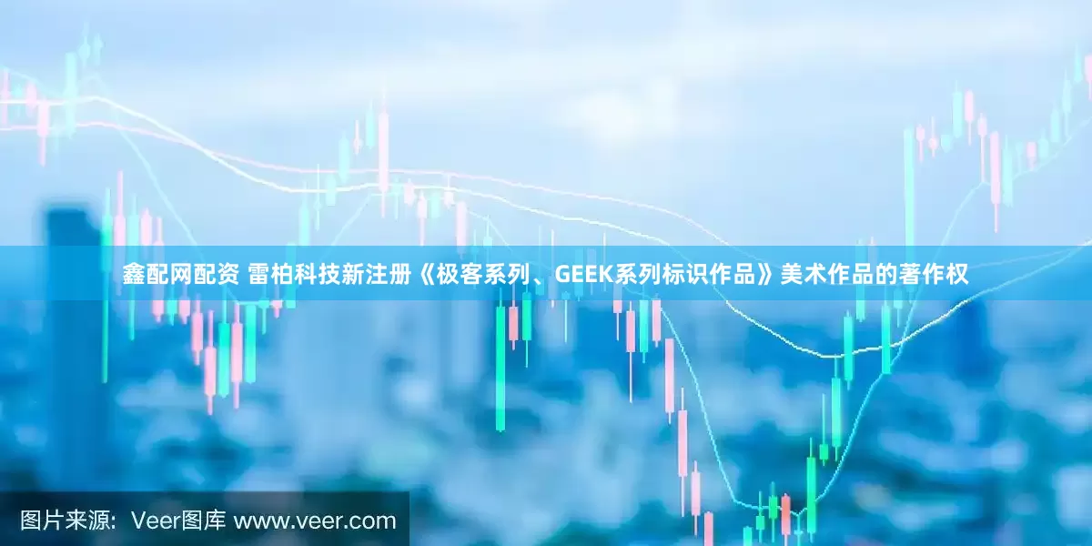 鑫配网配资 雷柏科技新注册《极客系列、GEEK系列标识作品》美术作品的著作权