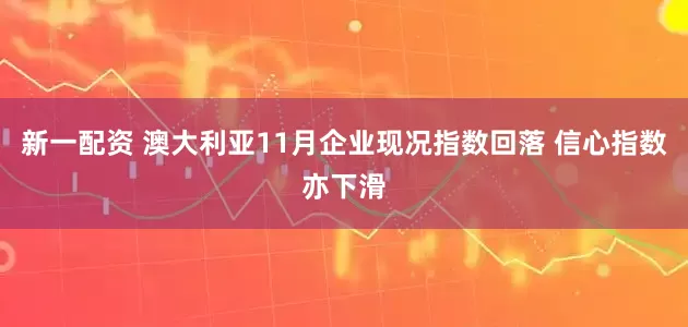 新一配资 澳大利亚11月企业现况指数回落 信心指数亦下滑
