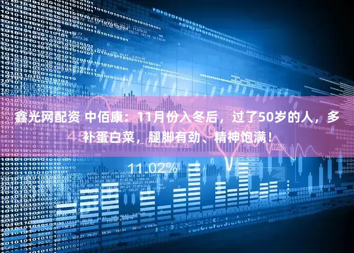 鑫光网配资 中佰康：11月份入冬后，过了50岁的人，多补蛋白菜，腿脚有劲、精神饱满！